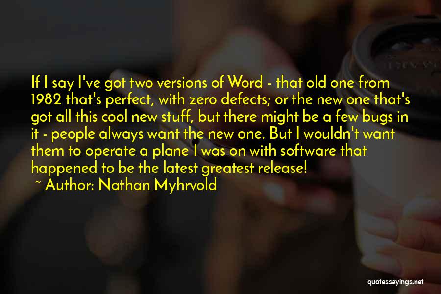 Nathan Myhrvold Quotes: If I Say I've Got Two Versions Of Word - That Old One From 1982 That's Perfect, With Zero Defects;