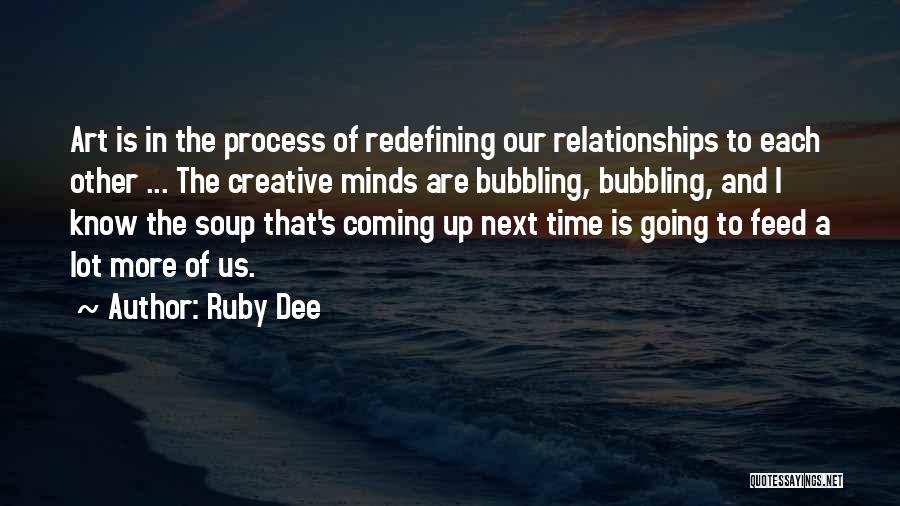 Ruby Dee Quotes: Art Is In The Process Of Redefining Our Relationships To Each Other ... The Creative Minds Are Bubbling, Bubbling, And