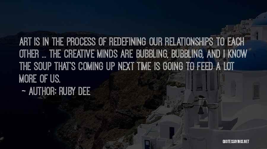 Ruby Dee Quotes: Art Is In The Process Of Redefining Our Relationships To Each Other ... The Creative Minds Are Bubbling, Bubbling, And