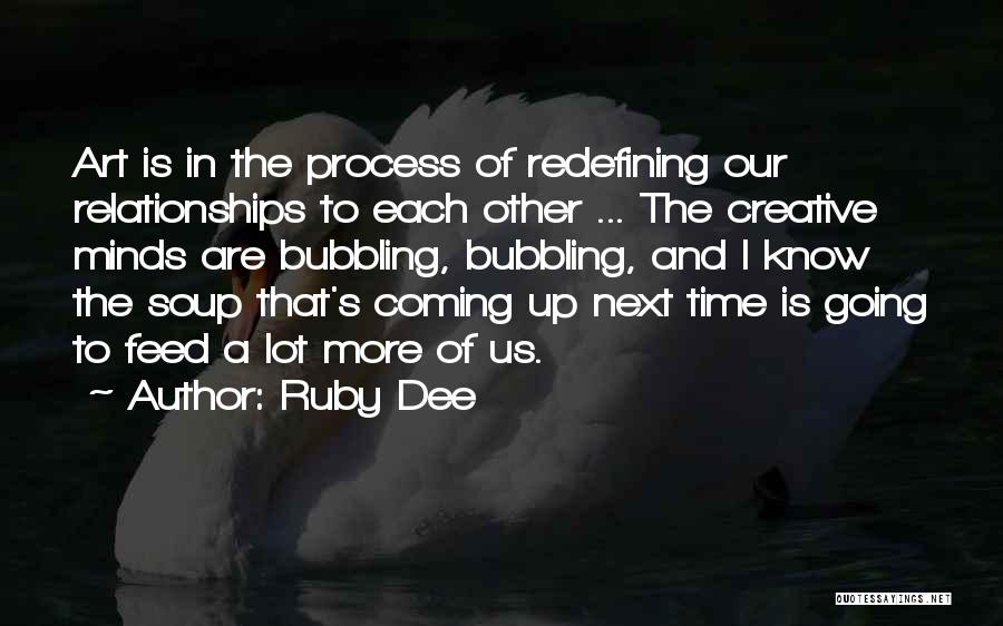 Ruby Dee Quotes: Art Is In The Process Of Redefining Our Relationships To Each Other ... The Creative Minds Are Bubbling, Bubbling, And