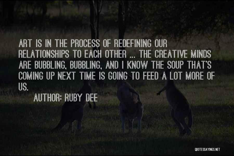 Ruby Dee Quotes: Art Is In The Process Of Redefining Our Relationships To Each Other ... The Creative Minds Are Bubbling, Bubbling, And