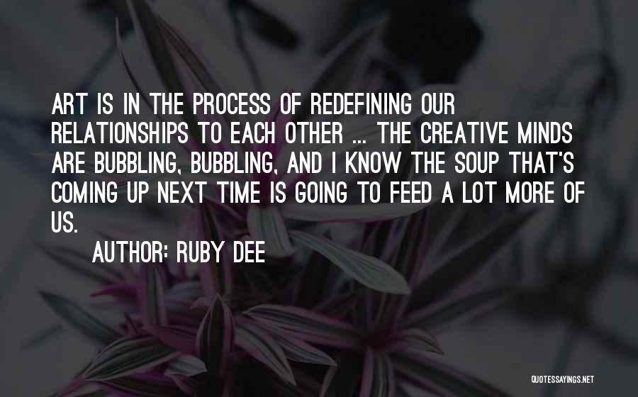Ruby Dee Quotes: Art Is In The Process Of Redefining Our Relationships To Each Other ... The Creative Minds Are Bubbling, Bubbling, And