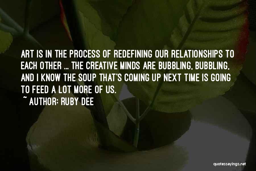 Ruby Dee Quotes: Art Is In The Process Of Redefining Our Relationships To Each Other ... The Creative Minds Are Bubbling, Bubbling, And