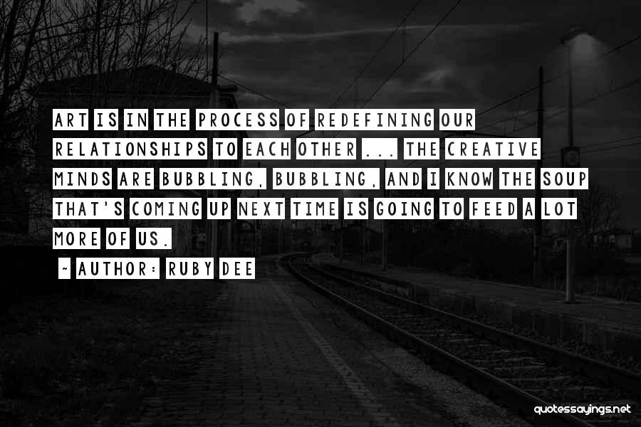 Ruby Dee Quotes: Art Is In The Process Of Redefining Our Relationships To Each Other ... The Creative Minds Are Bubbling, Bubbling, And