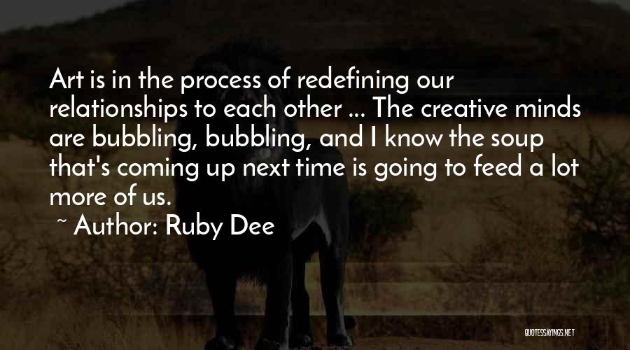 Ruby Dee Quotes: Art Is In The Process Of Redefining Our Relationships To Each Other ... The Creative Minds Are Bubbling, Bubbling, And