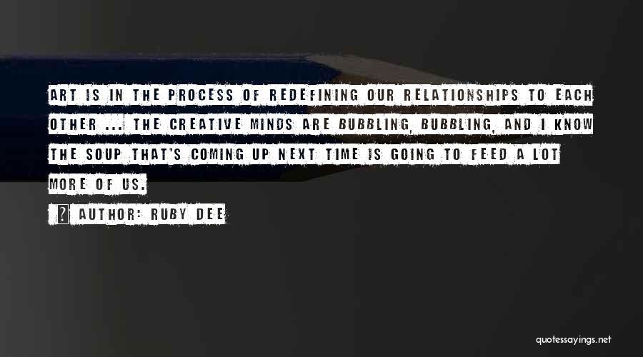 Ruby Dee Quotes: Art Is In The Process Of Redefining Our Relationships To Each Other ... The Creative Minds Are Bubbling, Bubbling, And