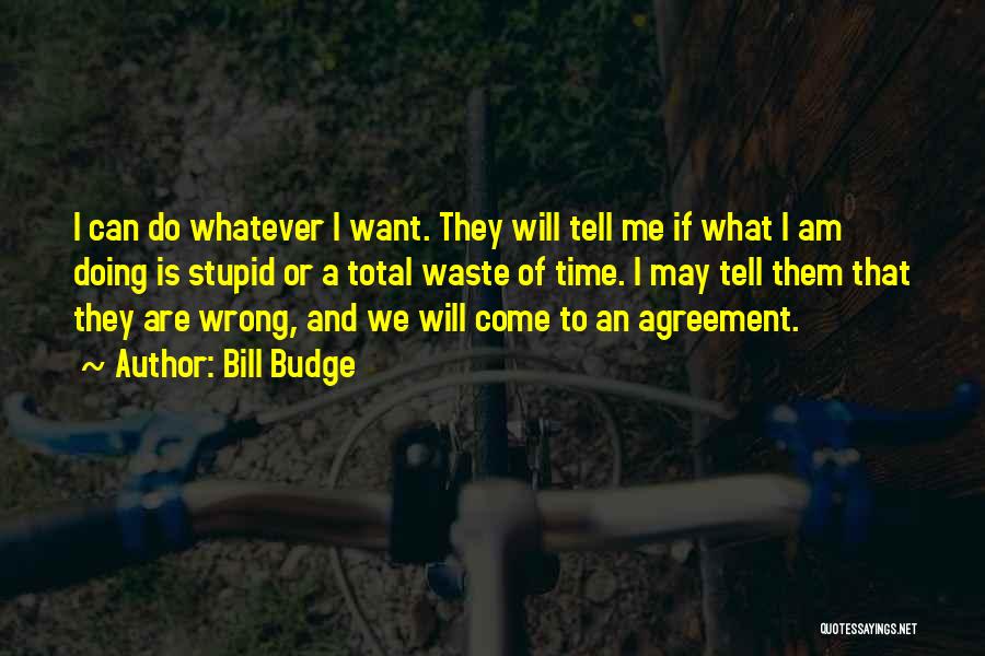 Bill Budge Quotes: I Can Do Whatever I Want. They Will Tell Me If What I Am Doing Is Stupid Or A Total