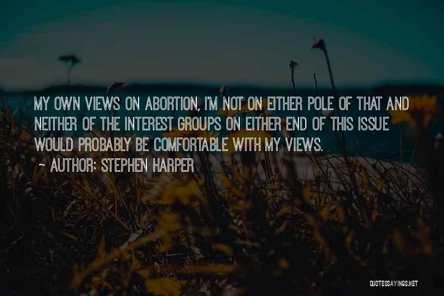 Stephen Harper Quotes: My Own Views On Abortion, I'm Not On Either Pole Of That And Neither Of The Interest Groups On Either