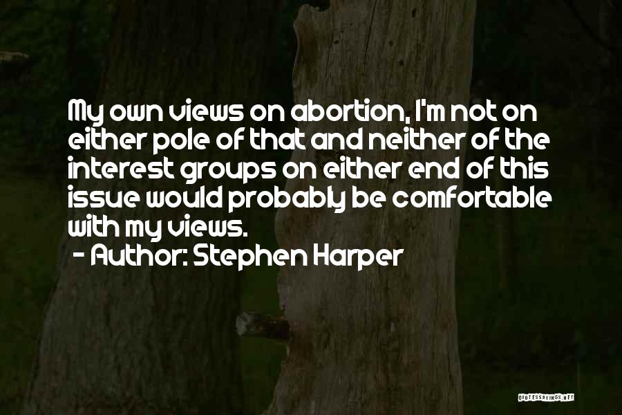 Stephen Harper Quotes: My Own Views On Abortion, I'm Not On Either Pole Of That And Neither Of The Interest Groups On Either