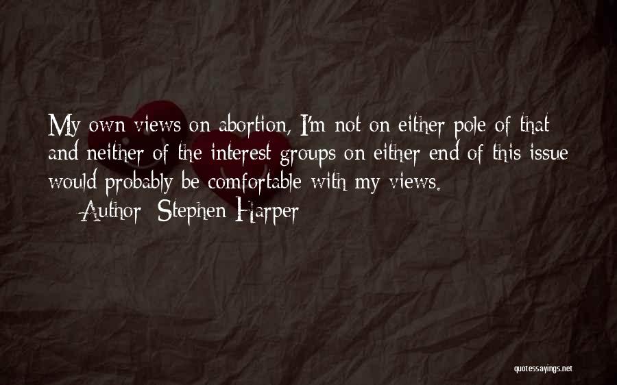 Stephen Harper Quotes: My Own Views On Abortion, I'm Not On Either Pole Of That And Neither Of The Interest Groups On Either