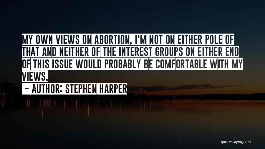 Stephen Harper Quotes: My Own Views On Abortion, I'm Not On Either Pole Of That And Neither Of The Interest Groups On Either