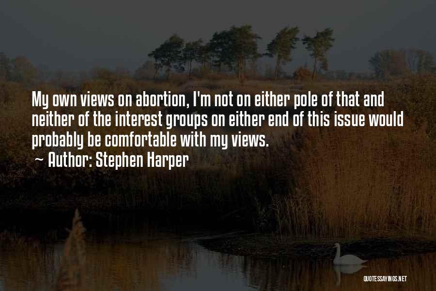 Stephen Harper Quotes: My Own Views On Abortion, I'm Not On Either Pole Of That And Neither Of The Interest Groups On Either