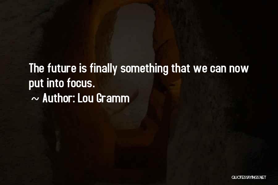 Lou Gramm Quotes: The Future Is Finally Something That We Can Now Put Into Focus.