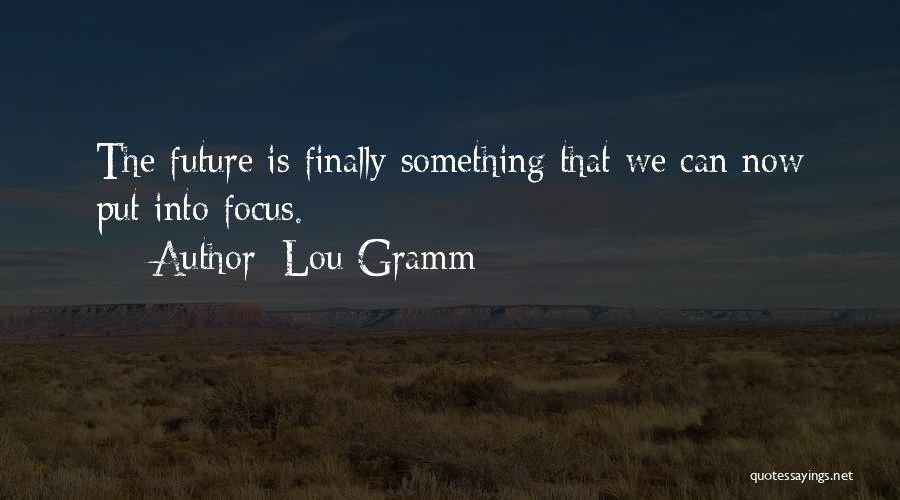 Lou Gramm Quotes: The Future Is Finally Something That We Can Now Put Into Focus.