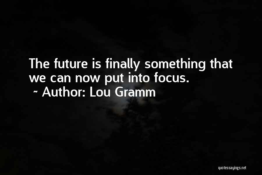 Lou Gramm Quotes: The Future Is Finally Something That We Can Now Put Into Focus.