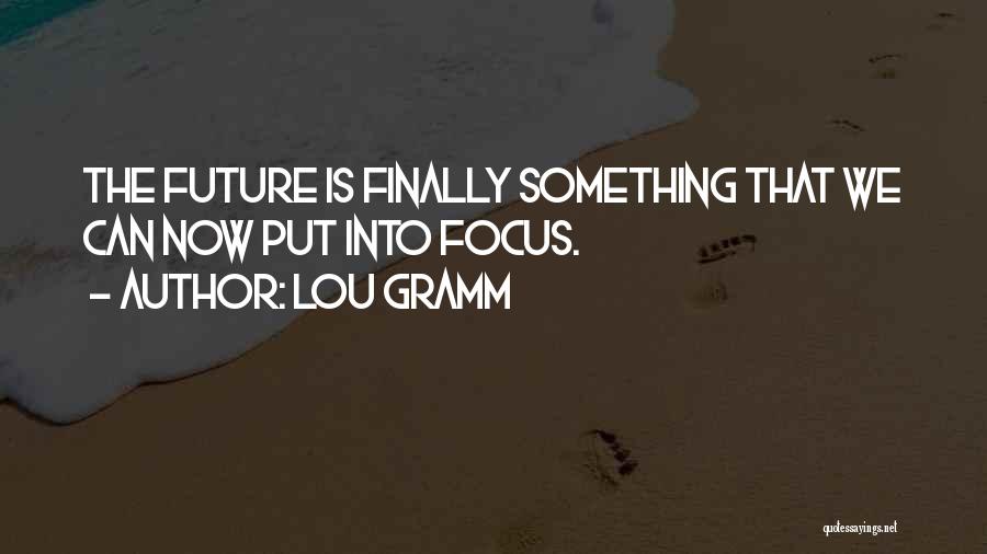 Lou Gramm Quotes: The Future Is Finally Something That We Can Now Put Into Focus.