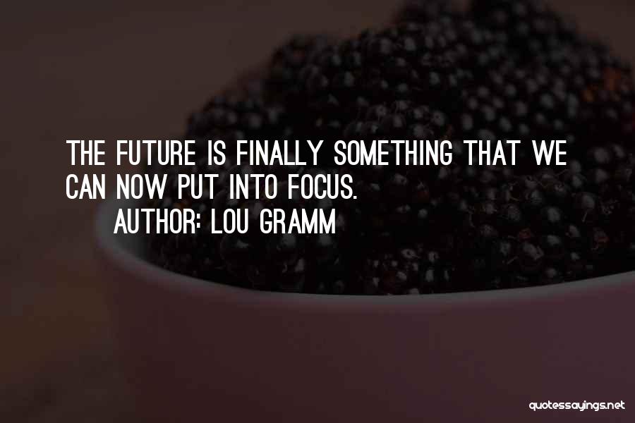 Lou Gramm Quotes: The Future Is Finally Something That We Can Now Put Into Focus.