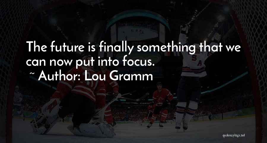 Lou Gramm Quotes: The Future Is Finally Something That We Can Now Put Into Focus.