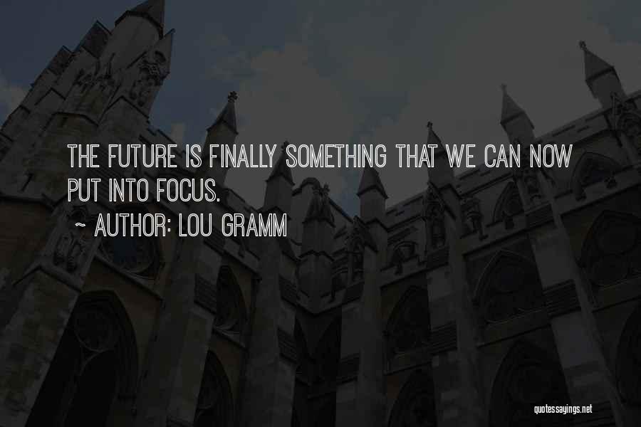 Lou Gramm Quotes: The Future Is Finally Something That We Can Now Put Into Focus.