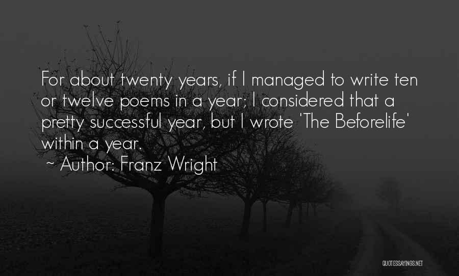 Franz Wright Quotes: For About Twenty Years, If I Managed To Write Ten Or Twelve Poems In A Year; I Considered That A