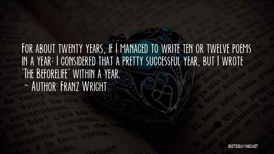 Franz Wright Quotes: For About Twenty Years, If I Managed To Write Ten Or Twelve Poems In A Year; I Considered That A