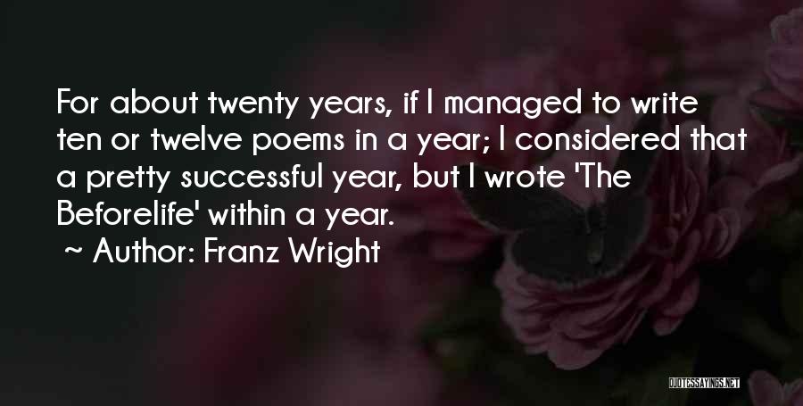 Franz Wright Quotes: For About Twenty Years, If I Managed To Write Ten Or Twelve Poems In A Year; I Considered That A