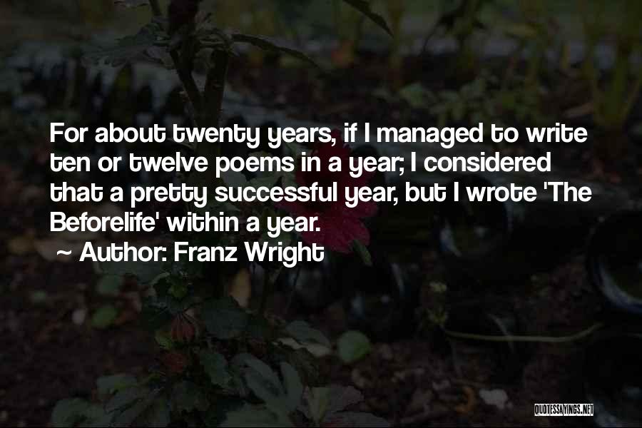 Franz Wright Quotes: For About Twenty Years, If I Managed To Write Ten Or Twelve Poems In A Year; I Considered That A