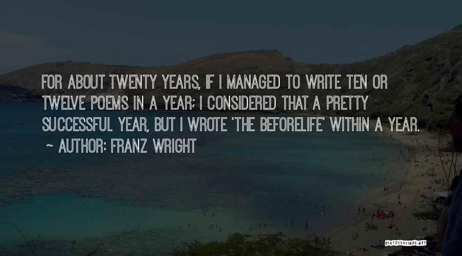Franz Wright Quotes: For About Twenty Years, If I Managed To Write Ten Or Twelve Poems In A Year; I Considered That A