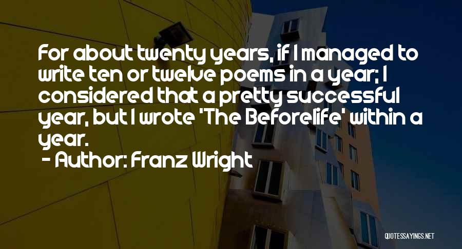 Franz Wright Quotes: For About Twenty Years, If I Managed To Write Ten Or Twelve Poems In A Year; I Considered That A