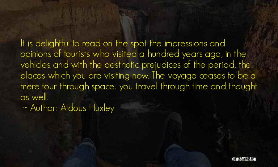Aldous Huxley Quotes: It Is Delightful To Read On The Spot The Impressions And Opinions Of Tourists Who Visited A Hundred Years Ago,