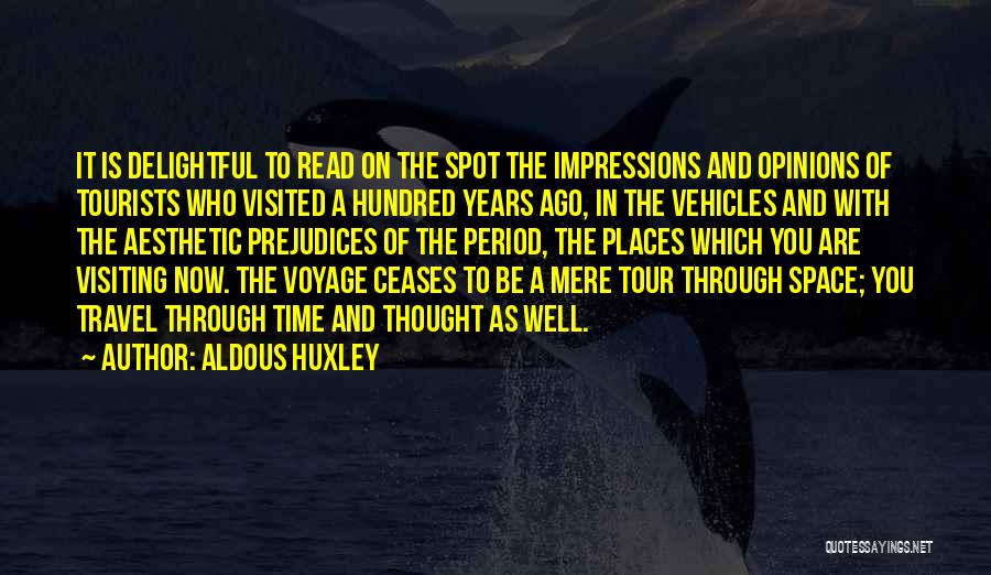 Aldous Huxley Quotes: It Is Delightful To Read On The Spot The Impressions And Opinions Of Tourists Who Visited A Hundred Years Ago,