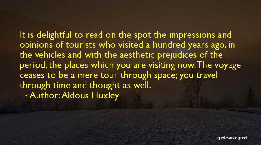 Aldous Huxley Quotes: It Is Delightful To Read On The Spot The Impressions And Opinions Of Tourists Who Visited A Hundred Years Ago,