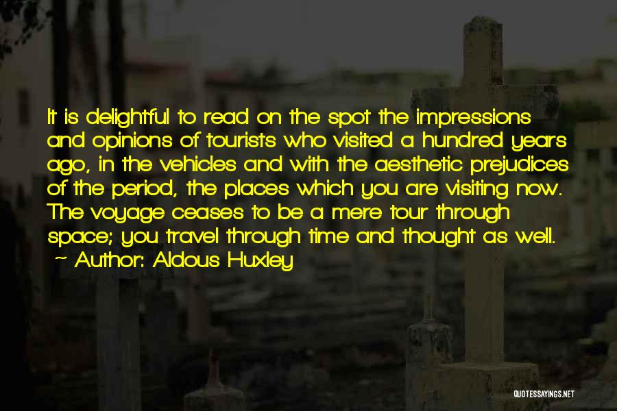 Aldous Huxley Quotes: It Is Delightful To Read On The Spot The Impressions And Opinions Of Tourists Who Visited A Hundred Years Ago,