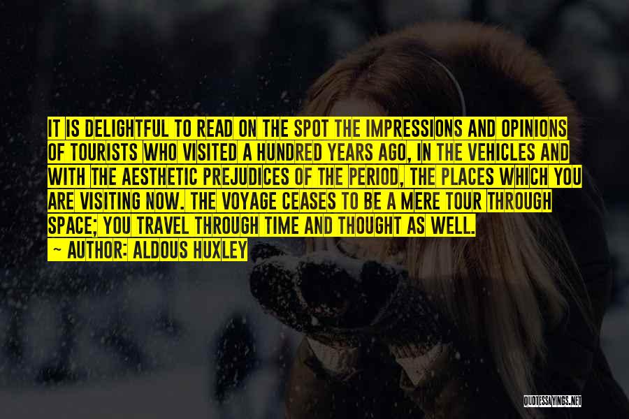 Aldous Huxley Quotes: It Is Delightful To Read On The Spot The Impressions And Opinions Of Tourists Who Visited A Hundred Years Ago,