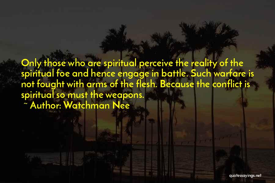 Watchman Nee Quotes: Only Those Who Are Spiritual Perceive The Reality Of The Spiritual Foe And Hence Engage In Battle. Such Warfare Is