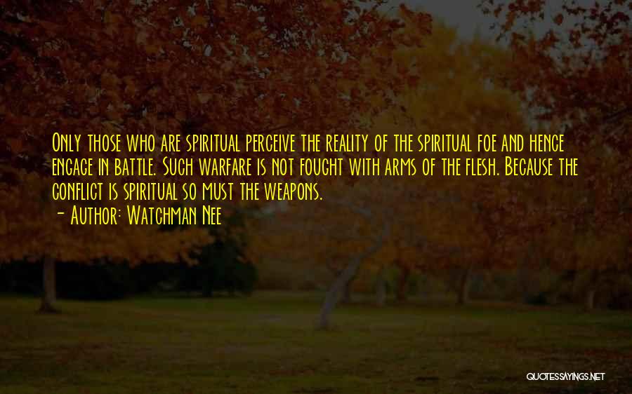 Watchman Nee Quotes: Only Those Who Are Spiritual Perceive The Reality Of The Spiritual Foe And Hence Engage In Battle. Such Warfare Is
