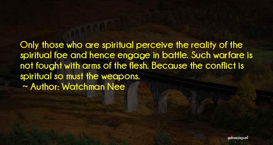 Watchman Nee Quotes: Only Those Who Are Spiritual Perceive The Reality Of The Spiritual Foe And Hence Engage In Battle. Such Warfare Is