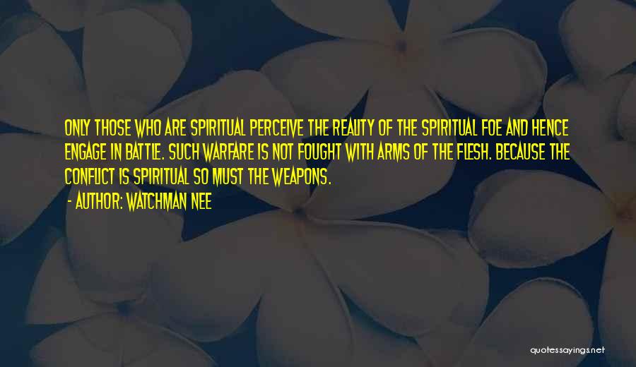 Watchman Nee Quotes: Only Those Who Are Spiritual Perceive The Reality Of The Spiritual Foe And Hence Engage In Battle. Such Warfare Is
