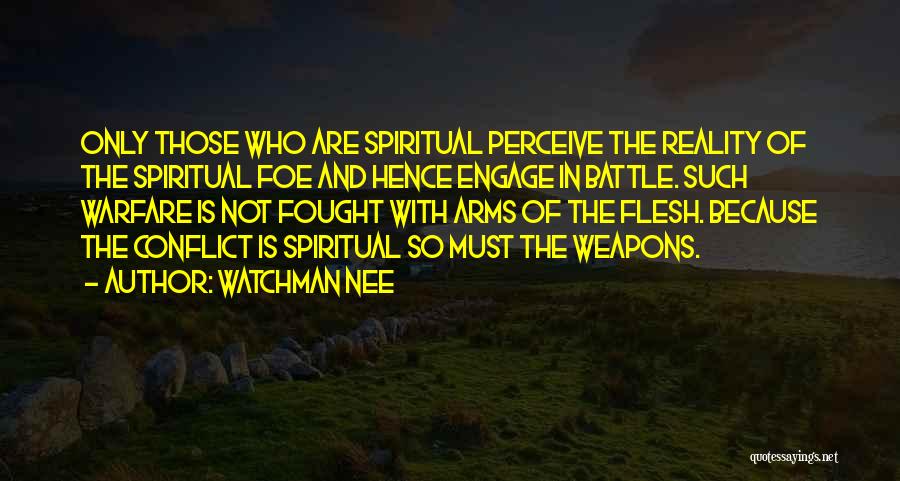 Watchman Nee Quotes: Only Those Who Are Spiritual Perceive The Reality Of The Spiritual Foe And Hence Engage In Battle. Such Warfare Is