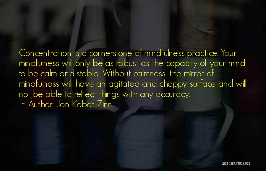 Jon Kabat-Zinn Quotes: Concentration Is A Cornerstone Of Mindfulness Practice. Your Mindfulness Will Only Be As Robust As The Capacity Of Your Mind