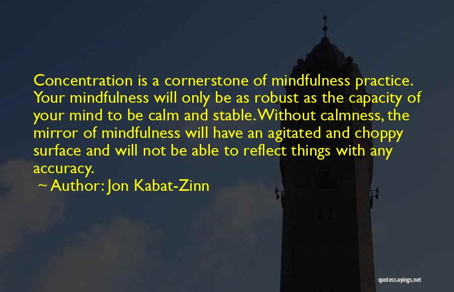 Jon Kabat-Zinn Quotes: Concentration Is A Cornerstone Of Mindfulness Practice. Your Mindfulness Will Only Be As Robust As The Capacity Of Your Mind