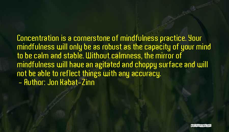 Jon Kabat-Zinn Quotes: Concentration Is A Cornerstone Of Mindfulness Practice. Your Mindfulness Will Only Be As Robust As The Capacity Of Your Mind