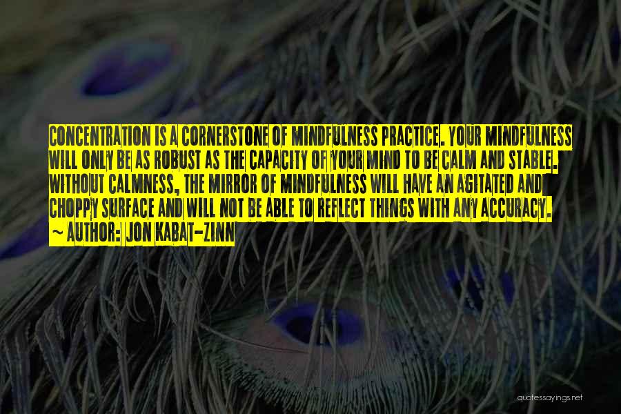 Jon Kabat-Zinn Quotes: Concentration Is A Cornerstone Of Mindfulness Practice. Your Mindfulness Will Only Be As Robust As The Capacity Of Your Mind