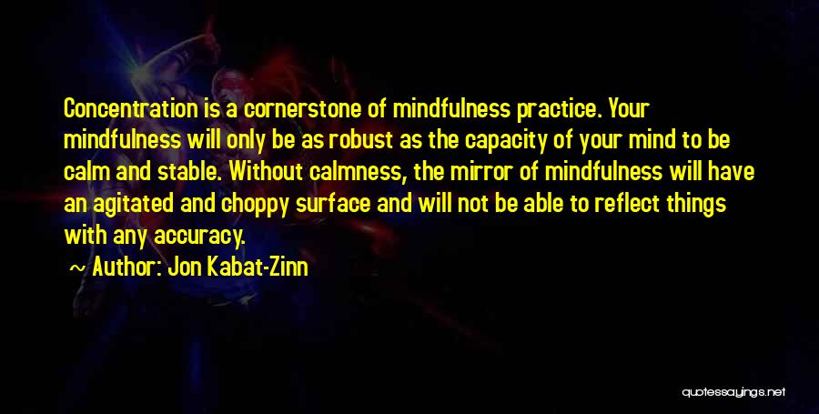 Jon Kabat-Zinn Quotes: Concentration Is A Cornerstone Of Mindfulness Practice. Your Mindfulness Will Only Be As Robust As The Capacity Of Your Mind