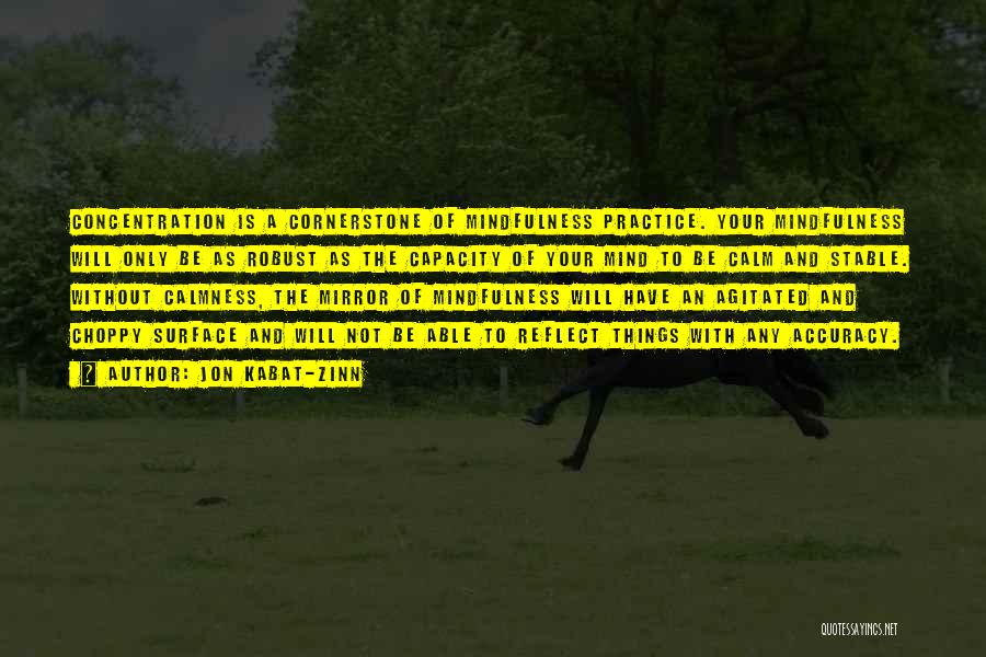 Jon Kabat-Zinn Quotes: Concentration Is A Cornerstone Of Mindfulness Practice. Your Mindfulness Will Only Be As Robust As The Capacity Of Your Mind