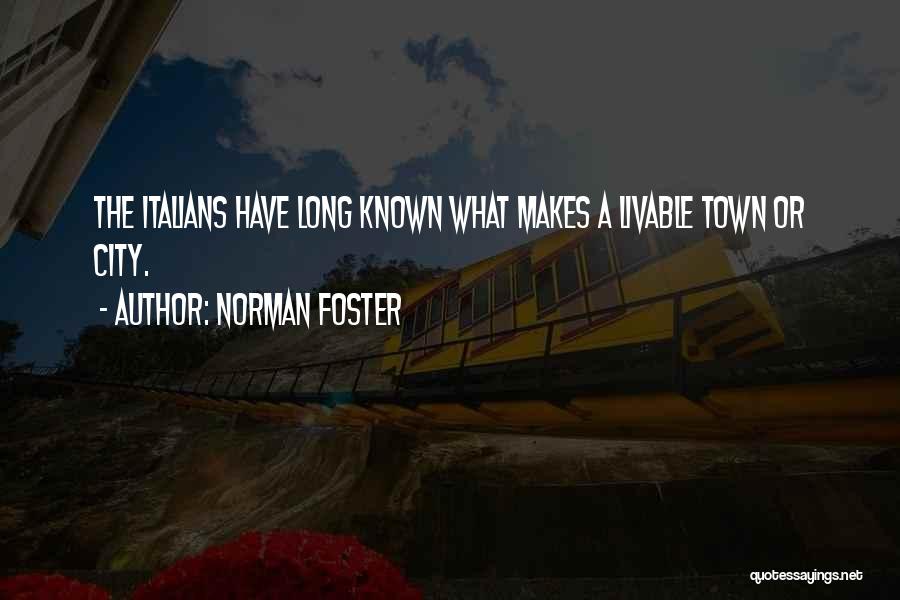 Norman Foster Quotes: The Italians Have Long Known What Makes A Livable Town Or City.