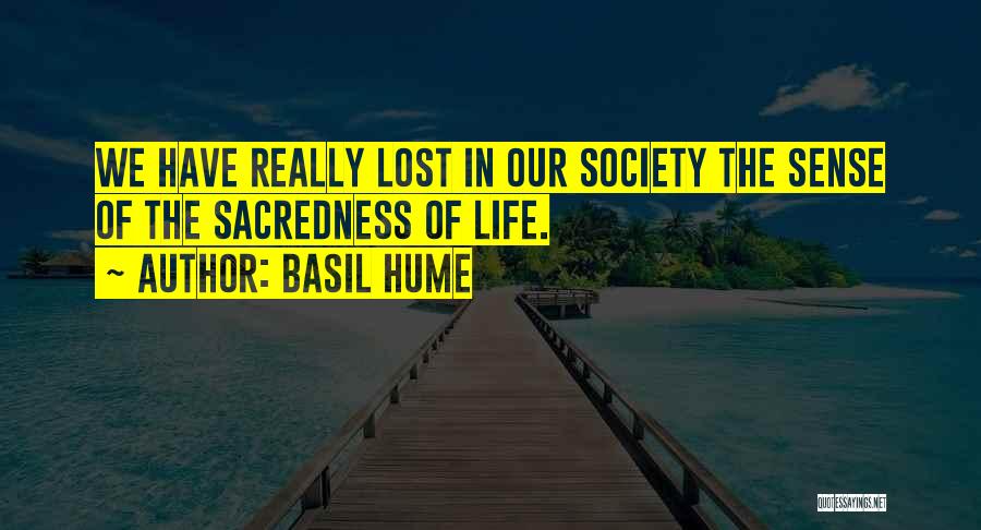 Basil Hume Quotes: We Have Really Lost In Our Society The Sense Of The Sacredness Of Life.