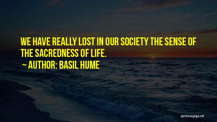 Basil Hume Quotes: We Have Really Lost In Our Society The Sense Of The Sacredness Of Life.