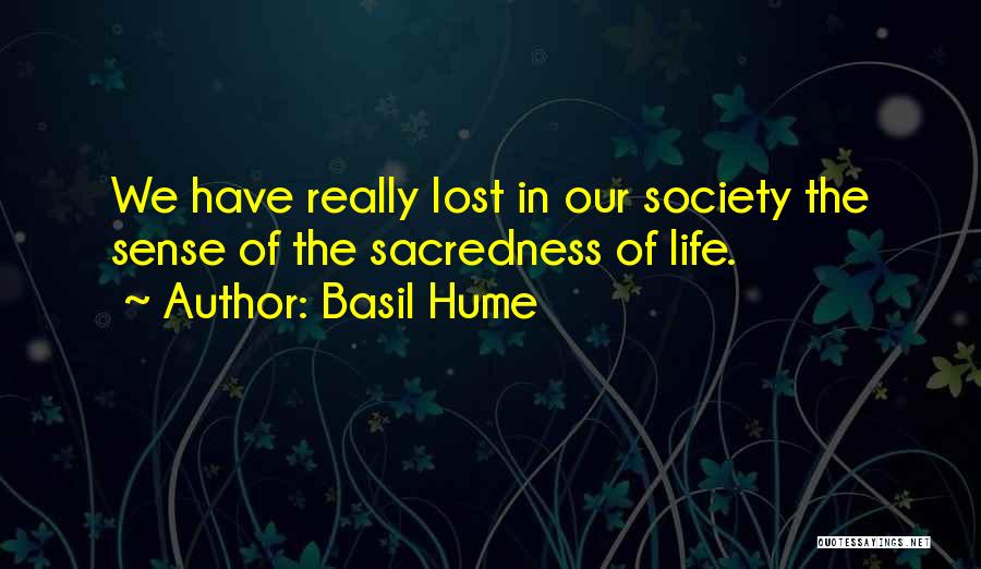 Basil Hume Quotes: We Have Really Lost In Our Society The Sense Of The Sacredness Of Life.