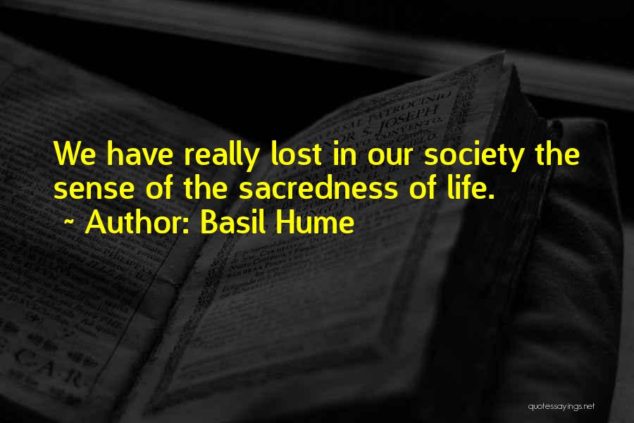 Basil Hume Quotes: We Have Really Lost In Our Society The Sense Of The Sacredness Of Life.